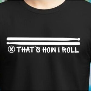 “That’s how I roll” drummer shirt.